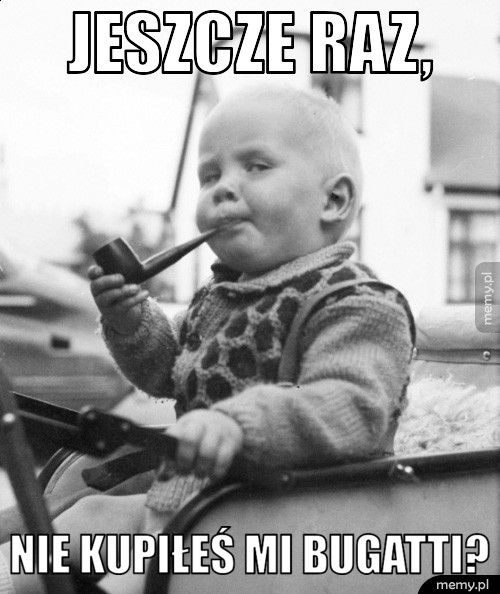 Jeszcze raz, Nie kupiłeś mi bugatti?