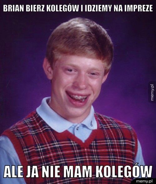 brian bierz kolegów i idziemy na impreze ale ja nie mam kolegów