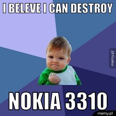 I beleve i can destroy nokia 3310