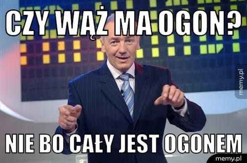 CZY WĄŻ MA OGON? NIE BO CAŁY JEST OGONEM