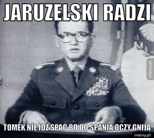 JARUZELSKI RADZI TOMEK NIE IDŹ SPAĆ BO OD SPANIA OCZY GNIJĄ