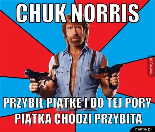 chuk norris przybił piątke i do tej pory piątka chodzi przybita