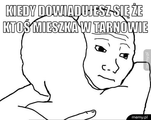 Kiedy dowiadujesz się że ktoś mieszka w Tarnowie