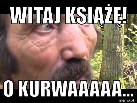 Witaj książę! O kurwaaaaa...