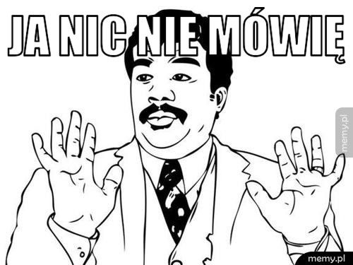Ja nic nie mówię  