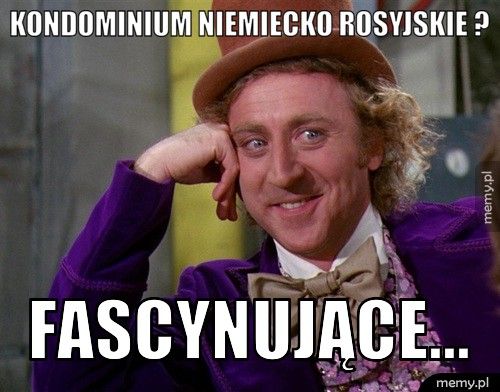 Kondominium niemiecko rosyjskie ? fascynujące...