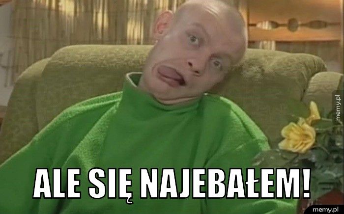 Ale się najebałem!