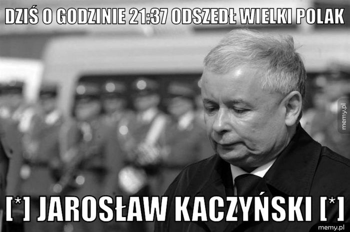 Dziś o godzinie 21:37 odszedł Wielki Polak [*] Jarosław Kaczyński [*]