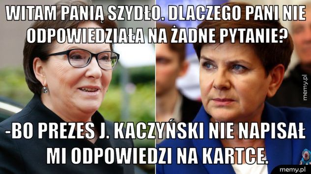 Witam Panią Szydło. Dlaczego Pani nie odpowiedziała na żadne pyt -Bo Prezes J. Kaczyński nie napisał mi odpowiedzi na kartce.
