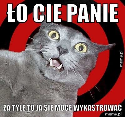 ło cie panie za tyle to ja sie moge wykastrować
