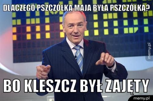 Dlaczego Pszczółka Maja była pszczółką?  Bo kleszcz był zajęty 