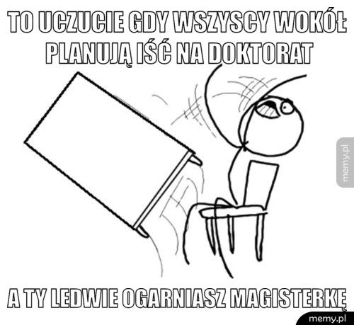 To uczucie gdy wszyscy wokół planują iść na doktorat a ty ledwie ogarniasz magisterkę