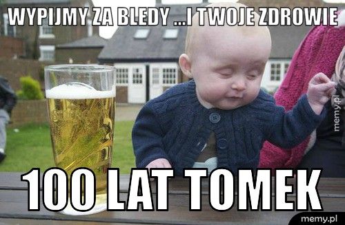 WYPIJMY ZA BLEDY ...I TWOJE ZDROWIE 100 LAT TOMEK
