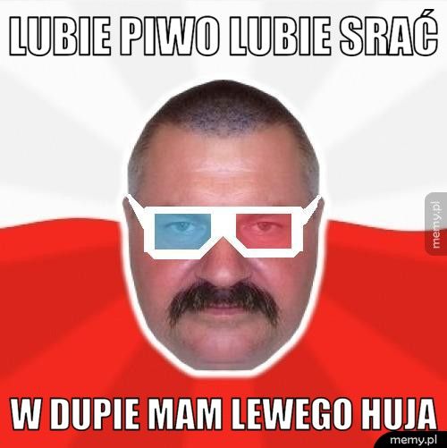 LUBIE PIWO LUBIE SRAĆ w dupie mam lewego huja