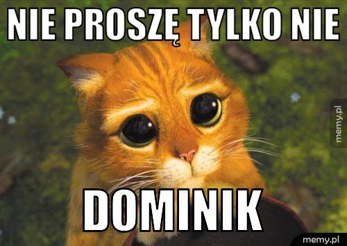 Nie proszę tylko nie DOMINIK