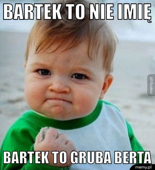 Bartek to nie imię Bartek to gruba Berta