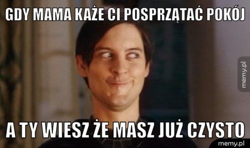 Gdy mama każe ci posprzątać pokój a ty wiesz że masz już czysto
