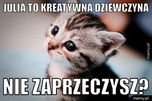 julia to kreatywna dziewczyna nie zaprzeczysz?