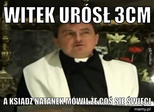 Witek urósł 3cm A ksiądz natanek mówił że coś sie święci
