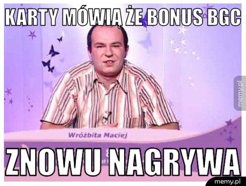 karty mówią że Bonus BGC znowu nagrywa