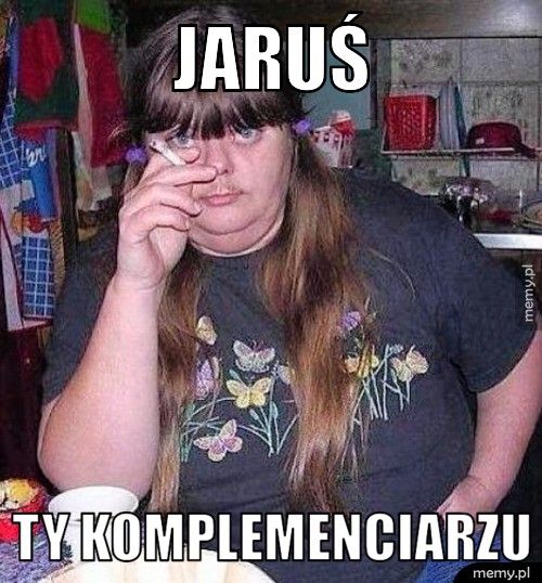 Jaruś Ty komplemenciarzu