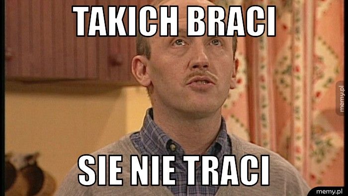 takich braci sie nie traci