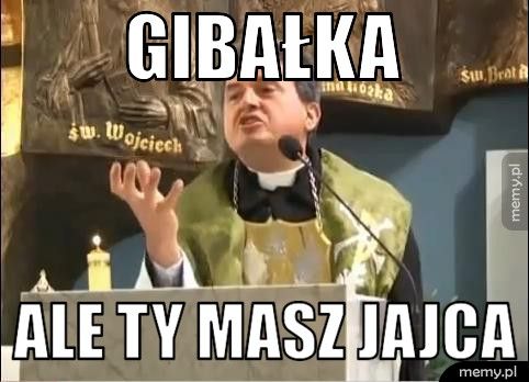 gibałka ale ty masz jajca 