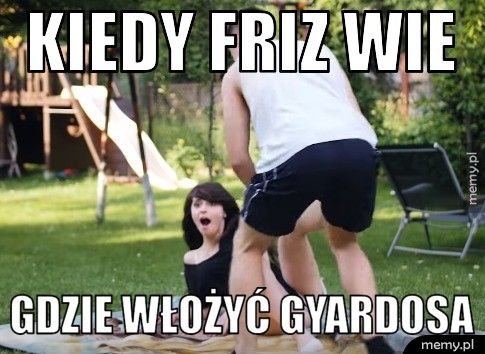 Kiedy Friz wie Gdzie włożyć Gyardosa