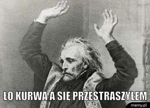  Ło kurwa a się przestraszyłem