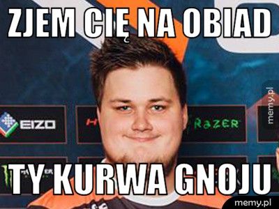 ZJEM CIĘ NA OBIAD TY KURWA GNOJU