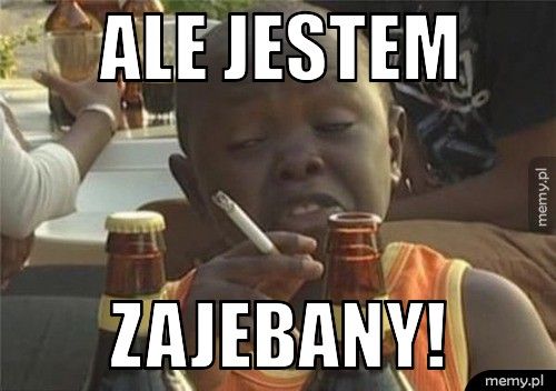 Ale jestem zajebany!