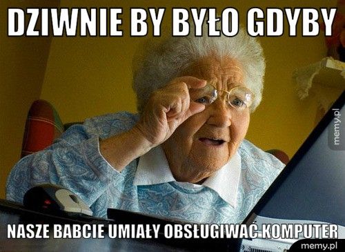 Dziwnie by było gdyby nasze babcie umiały obsługiwać komputer