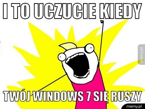 I to uczucie kiedy twój windows 7 się ruszy