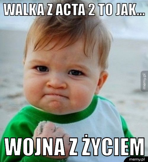 walka z acta 2 to jak... wojna z życiem