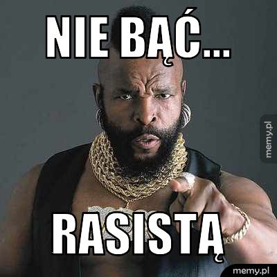 nie bąć... rasistą