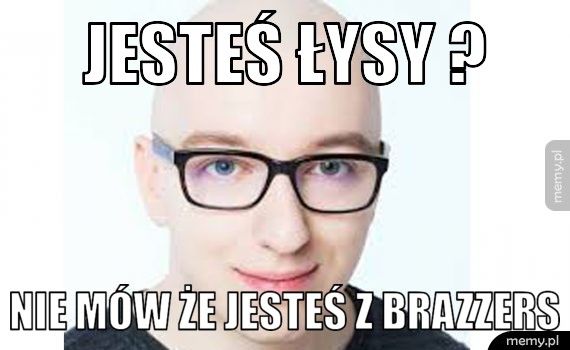 Jesteś łysy ? Nie mów że jesteś z brazzers