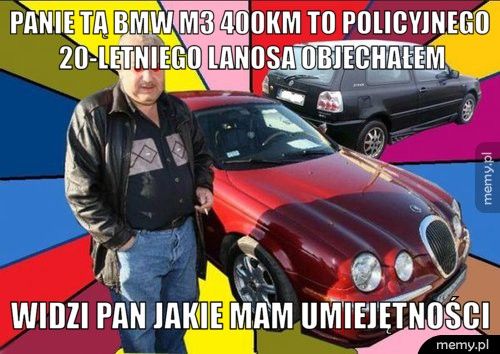 panie tą bmw m3 400KM to policyjnego 20-letniego lanosa objechał widzi pan jakie mam umiejętności