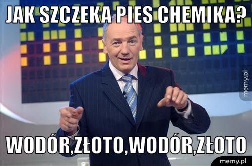 jak szczeka pies chemika? wodór,złoto,wodór,złoto