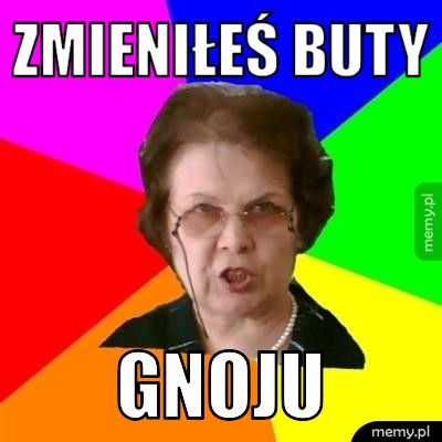 ZMIENIŁEŚ BUTY GNOJU
