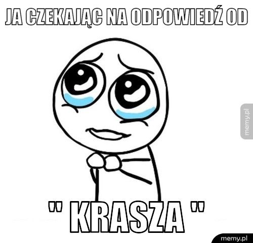 JA CZEKAJĄC NA ODPOWIEDŹ OD '' KRASZA ''