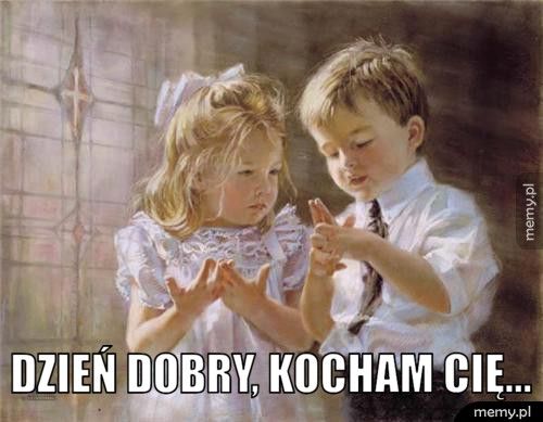  dzień dobry, kocham cię...