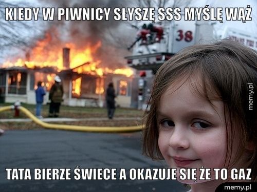 KIEDY W PIWNICY SŁYSZĘ SSS MYŚLĘ WĄŻ TATA BIERZE ŚWIECE A OKAZUJE SIĘ ŻE TO GAZ 