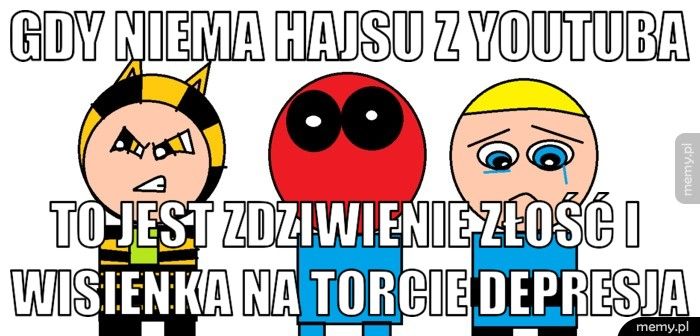 gdy niema hajsu z youtuba to jest zdziwienie złość i wisienka na torcie depresja