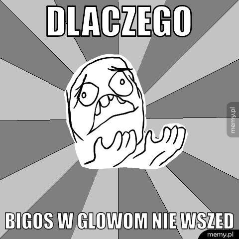 dlaczego bigos w glowom nie wszed