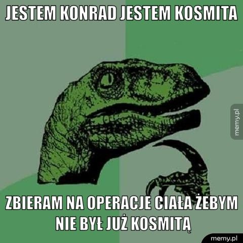 JESTEM KONRAD JESTEM KOSMITA ZBIERAM NA OPERACJE CIAŁA ŻEBYM NIE BYŁ JUŻ KOSMITĄ