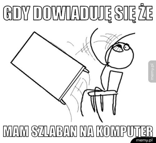 gdy dowiaduję się że mam szlaban na komputer