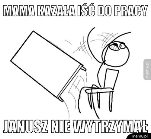 mama kazała iść do pracy  Janusz nie wytrzymał