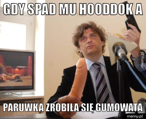 gdy spad mu hooddok a paruwka zrobiła się gumowata