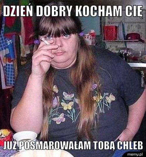 dzień dobry kocham CIę już posmarowałam tobą chleb