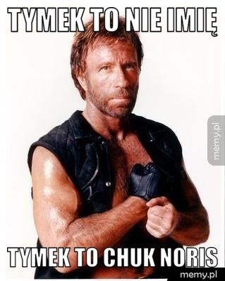 TYMEK TO NIE IMIĘ TYMEK TO CHUK NORIS